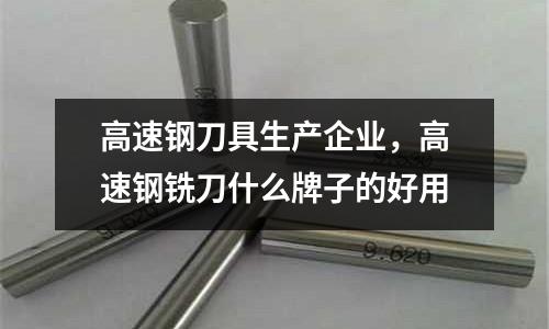 高速鋼刀具生產(chǎn)企業(yè)，高速鋼銑刀什么牌子的好用
