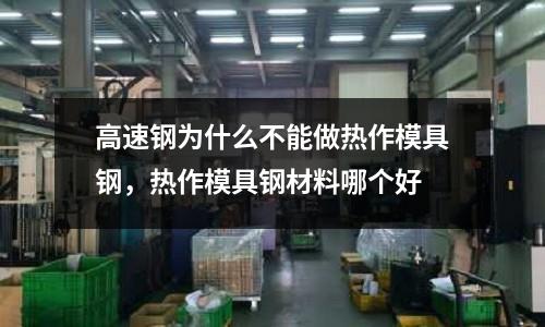高速鋼為什么不能做熱作模具鋼，熱作模具鋼材料哪個(gè)好
