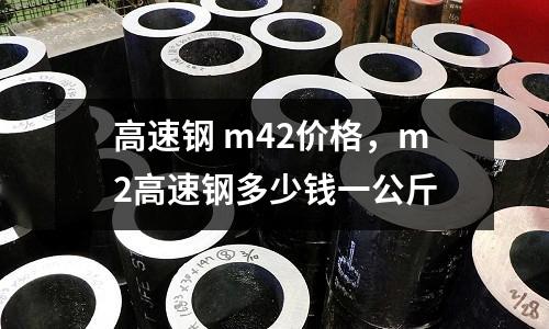 高速鋼 m42價(jià)格，m2高速鋼多少錢一公斤