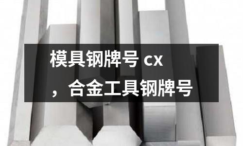 模具鋼牌號 cx，合金工具鋼牌號