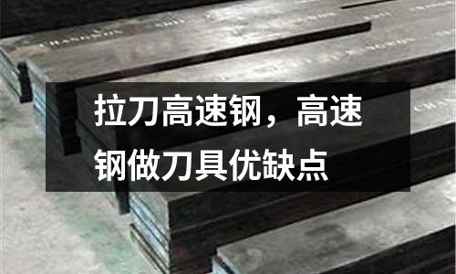 拉刀高速鋼，高速鋼做刀具優(yōu)缺點