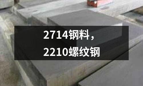 2714鋼料，2210螺紋鋼