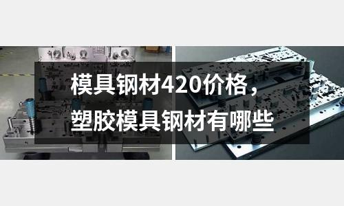 模具鋼材420價格，塑膠模具鋼材有哪些