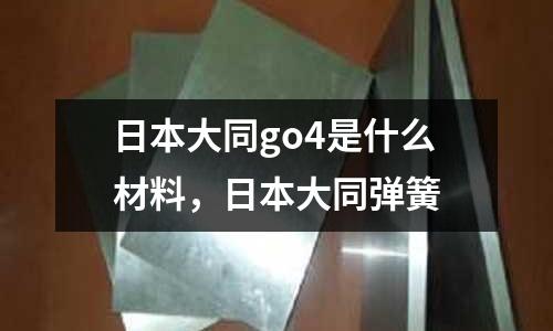 日本大同go4是什么材料，日本大同彈簧