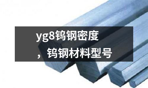 yg8鎢鋼密度，鎢鋼材料型號