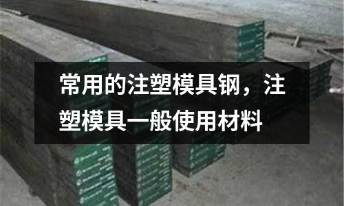 常用的注塑模具鋼，注塑模具一般使用材料