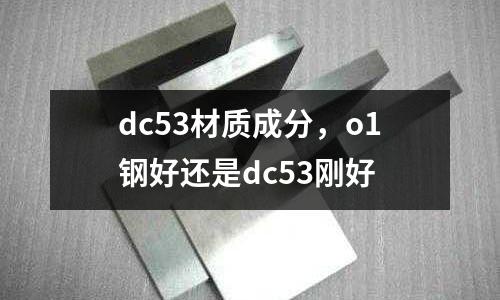 dc53材質(zhì)成分，o1鋼好還是dc53剛好