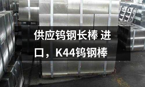 供應(yīng)鎢鋼長棒 進(jìn)口，K44鎢鋼棒