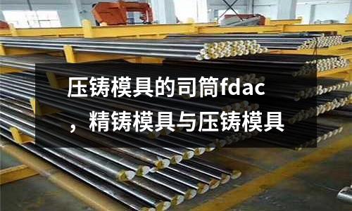 壓鑄模具的司筒fdac，精鑄模具與壓鑄模具