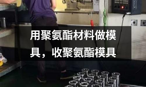 用聚氨酯材料做模具，收聚氨酯模具