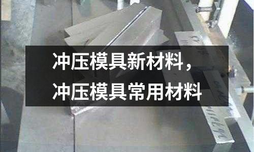 沖壓模具新材料，沖壓模具常用材料