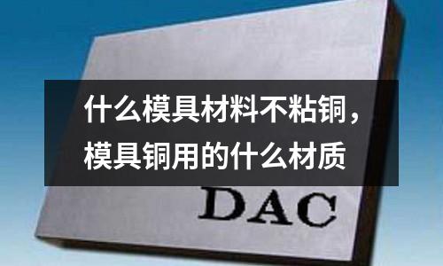 什么模具材料不粘銅，模具銅用的什么材質