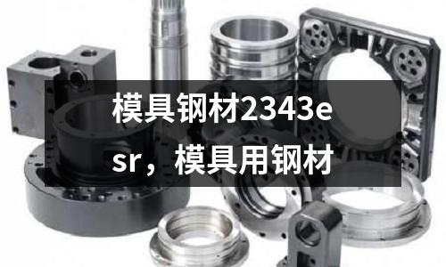 模具鋼材2343esr，模具用鋼材