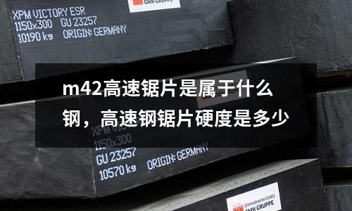 m42高速鋸片是屬于什么鋼，高速鋼鋸片硬度是多少