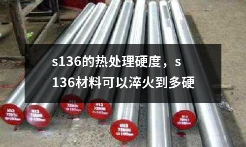 s136的熱處理硬度，s136材料可以淬火到多硬
