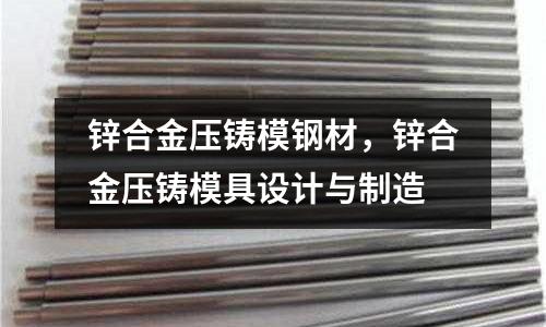 鋅合金壓鑄模鋼材，鋅合金壓鑄模具設(shè)計與制造