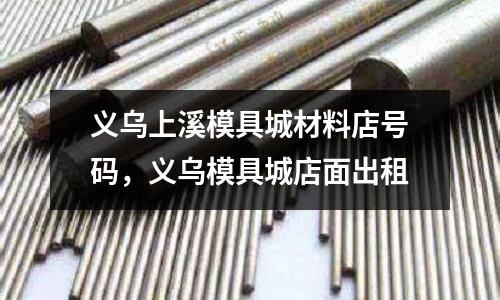 義烏上溪模具城材料店號碼，義烏模具城店面出租