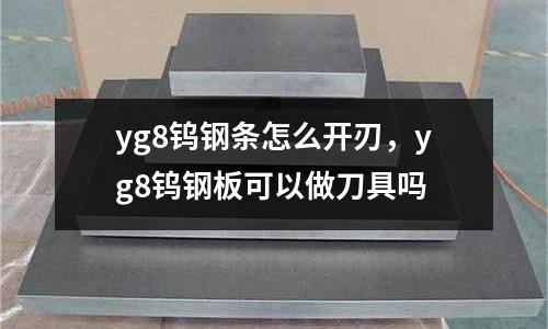 yg8鎢鋼條怎么開刃，yg8鎢鋼板可以做刀具嗎