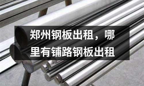 鄭州鋼板出租，哪里有鋪路鋼板出租
