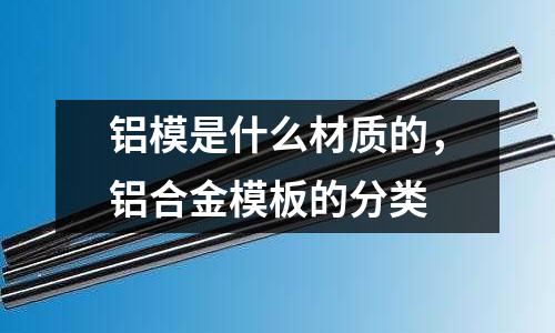 鋁模是什么材質的，鋁合金模板的分類