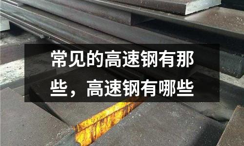 常見的高速鋼有那些，高速鋼有哪些