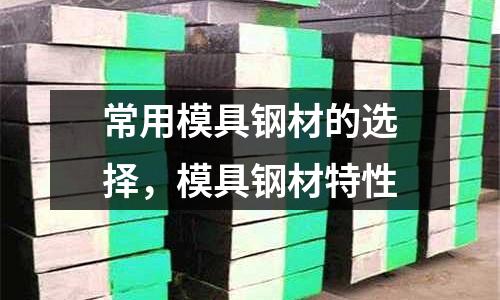 常用模具鋼材的選擇，模具鋼材特性