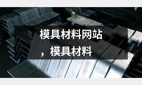 模具材料網(wǎng)站，模具材料