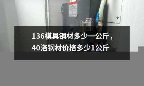 136模具鋼材多少一公斤，40洛鋼材價格多少1公斤