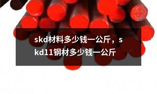skd材料多少錢一公斤，skd11鋼材多少錢一公斤