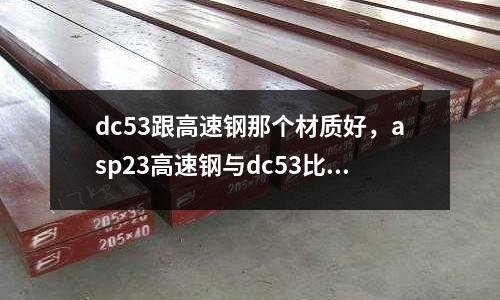 dc53跟高速鋼那個材質(zhì)好，asp23高速鋼與dc53比較