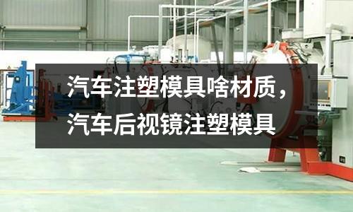 汽車注塑模具啥材質(zhì)，汽車后視鏡注塑模具