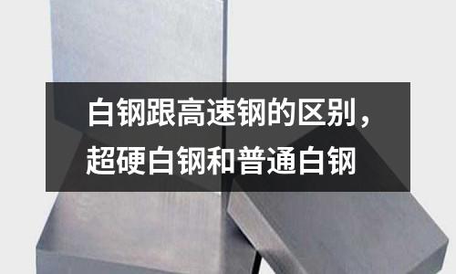 白鋼跟高速鋼的區(qū)別，超硬白鋼和普通白鋼
