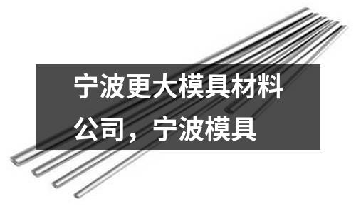 寧波更大模具材料公司，寧波模具