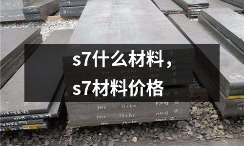 s7什么材料，s7材料價格