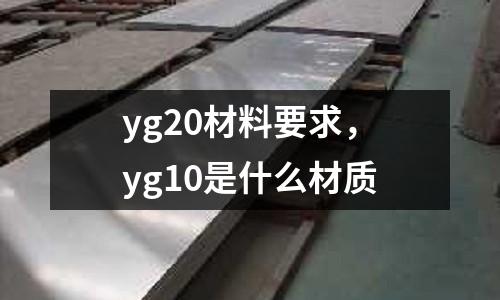 yg20材料要求，yg10是什么材質(zhì)