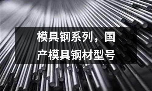 模具鋼系列，國(guó)產(chǎn)模具鋼材型號(hào)