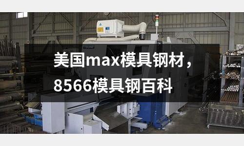 美國(guó)max模具鋼材，8566模具鋼百科