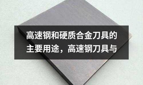 高速鋼和硬質(zhì)合金刀具的主要用途，高速鋼刀具與