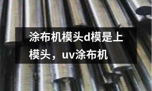 涂布機(jī)模頭d模是上模頭，uv涂布機(jī)