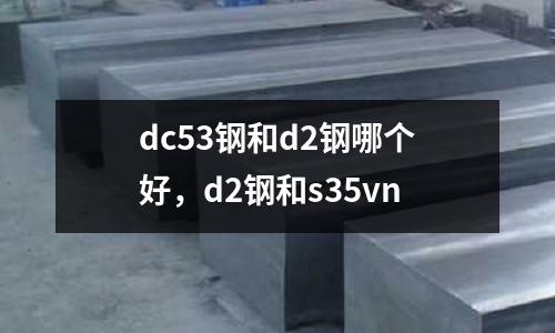 dc53鋼和d2鋼哪個(gè)好，d2鋼和s35vn