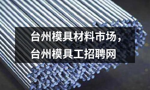 臺州模具材料市場，臺州模具工招聘網
