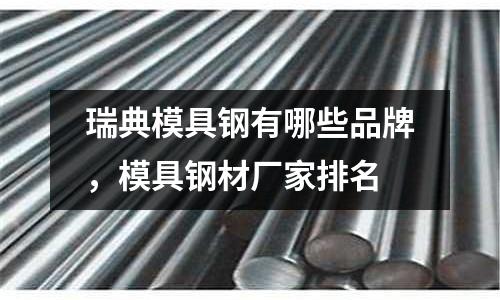 瑞典模具鋼有哪些品牌，模具鋼材廠家排名