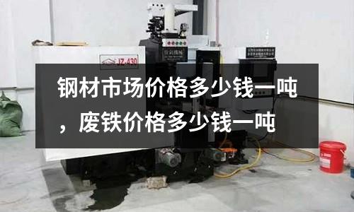 鋼材市場(chǎng)價(jià)格多少錢(qián)一噸，廢鐵價(jià)格多少錢(qián)一噸