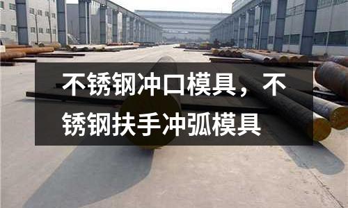 不銹鋼沖口模具，不銹鋼扶手沖弧模具