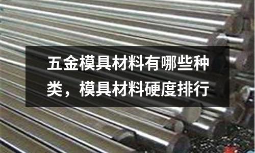 五金模具材料有哪些種類，模具材料硬度排行