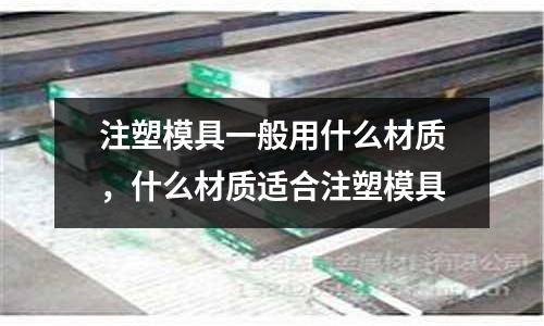 注塑模具一般用什么材質(zhì)，什么材質(zhì)適合注塑模具