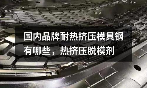 國內品牌耐熱擠壓模具鋼有哪些，熱擠壓脫模劑