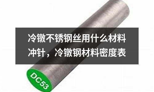 冷鐓不銹鋼絲用什么材料沖針，冷鐓鋼材料密度表