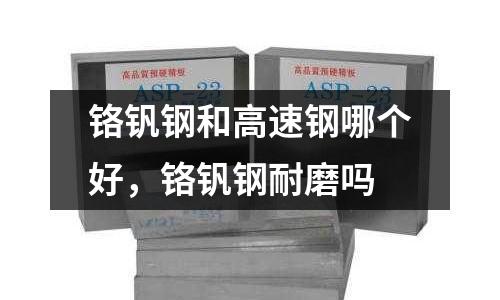 鉻釩鋼和高速鋼哪個好，鉻釩鋼耐磨嗎