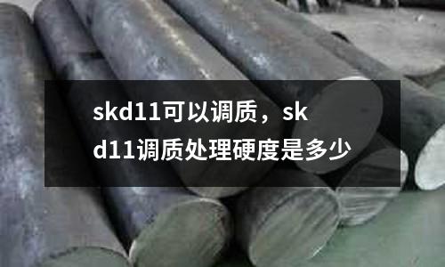 skd11可以調(diào)質(zhì)，skd11調(diào)質(zhì)處理硬度是多少